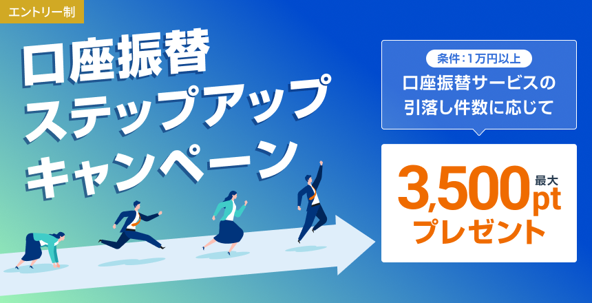 口座振替ステップアップキャンペーン　条件1万円以上　口座振替サービスの引落し件数に応じて、最大3,500ptプレゼント