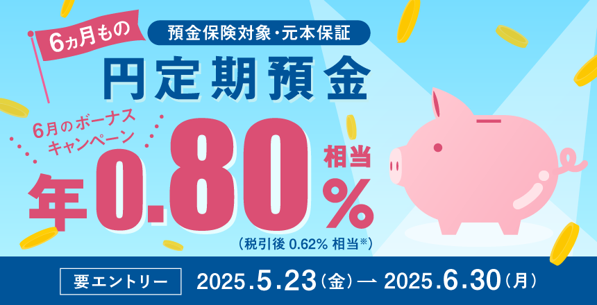 円定期預金6ヵ月もの　ボーナスキャンペーン　年0．80％相当の現金を還元！