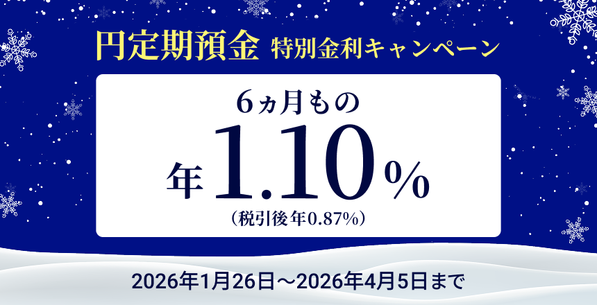 円定期預金 特別金利キャンペーン 6ヵ月もの 年1.10%(税引後0.87%)