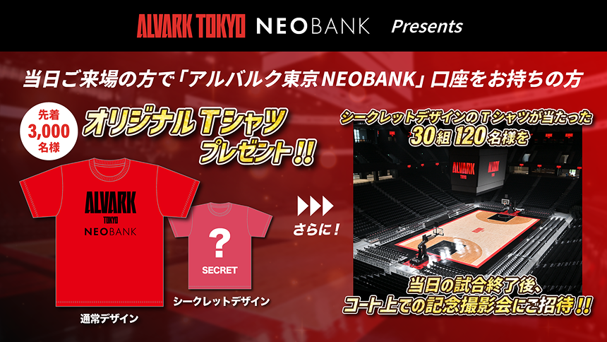 当日ご来場の方で「アルバルク東京NEOBANK」口座をお持ちの方先着3,000名様におり時jなるTシャツプレゼント！！さらに！シークレットデザインのTシャツが当たった30組120名様を当日の試合終了後、コート上での記念撮影会にご招待！！
