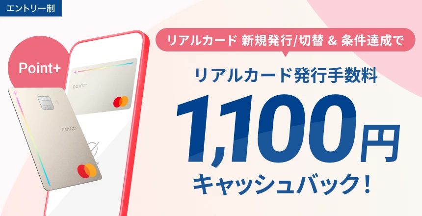 発行／切替＆条件達成で、リアルカード発行手数料1,100円キャッシュバック！