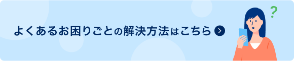よくあるお困りごとの解決方法はこちら