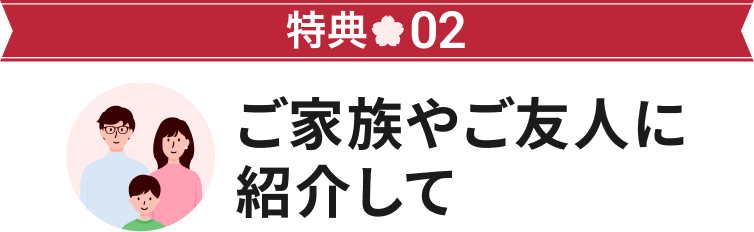 特典02 ご家族やご友人に紹介して