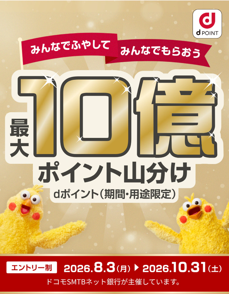 みんなでふやして みんなでもらおう 最大10億ポイント山分け dポイント（期間・用途限定） エントリー制 2026.8.3（月）〜2026.10.31（土） ドコモSMTBネット銀行が主催しています。